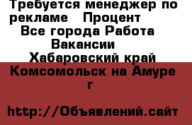 Требуется менеджер по рекламе › Процент ­ 50 - Все города Работа » Вакансии   . Хабаровский край,Комсомольск-на-Амуре г.